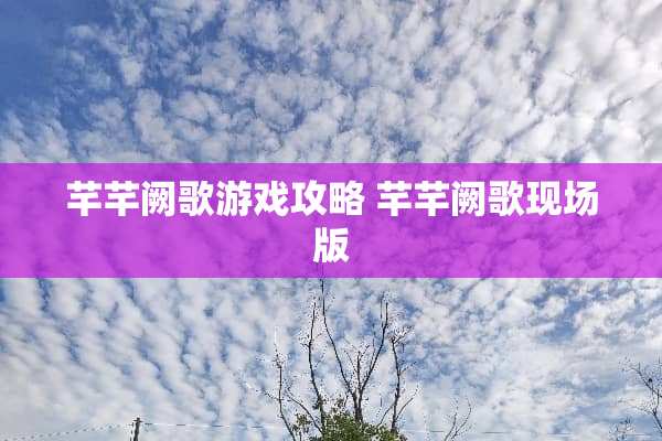 芊芊阙歌游戏攻略 芊芊阙歌现场版