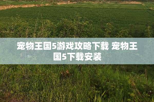 宠物王国5游戏攻略下载 宠物王国5下载安装 宠物王国5游戏攻略下载 宠物王国5下载安装