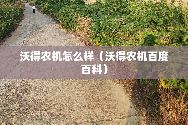 沃得农机怎么样(沃得农机百度百科) 沃得农机怎么样(沃得农机百度百科)