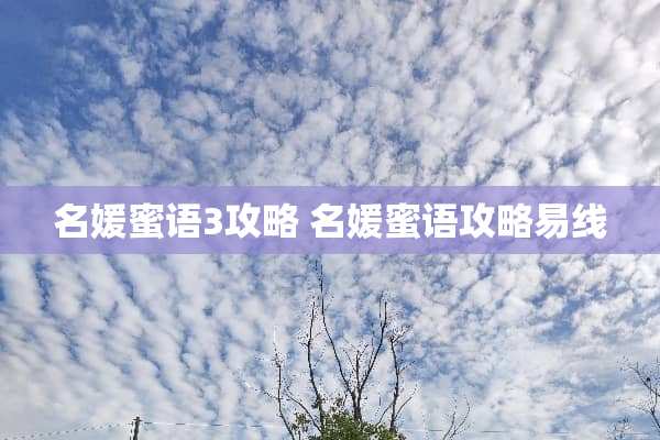 名媛蜜语3攻略 名媛蜜语攻略易线 名媛蜜语3攻略 名媛蜜语攻略易线