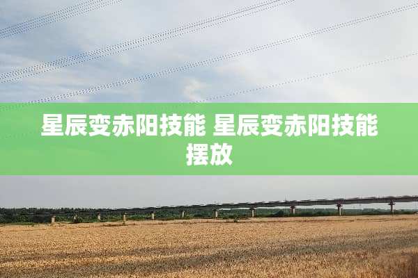 星辰变赤阳技能 星辰变赤阳技能摆放