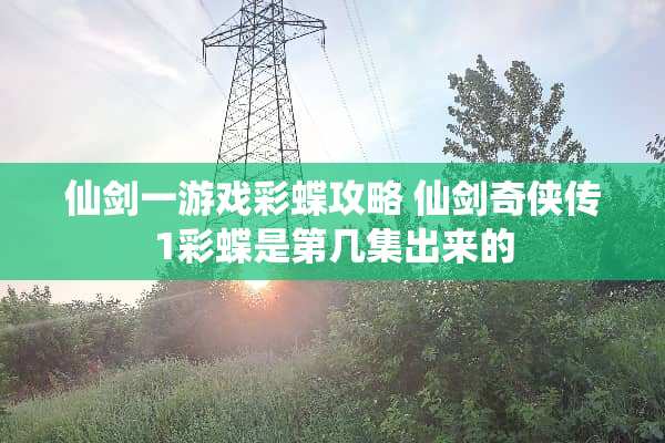 仙剑一游戏彩蝶攻略 仙剑奇侠传1彩蝶是第几集出来的
