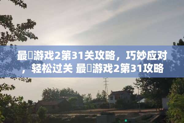 最囧游戏2第31关攻略,巧妙应对,轻松过关 最囧游戏2第31攻略 最囧游戏2第31关攻略,巧妙应对,轻松过关 最囧游戏2第31攻略