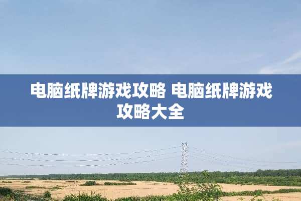 电脑纸牌游戏攻略 电脑纸牌游戏攻略大全
