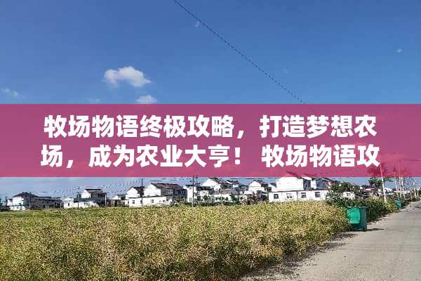 牧场物语终极攻略，打造梦想农场，成为农业大亨！ 牧场物语攻略