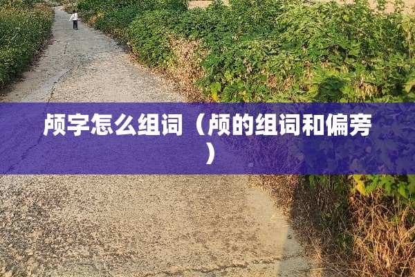 颅字怎么组词（颅的组词和偏旁）