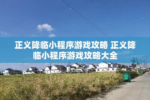 正义降临小程序游戏攻略 正义降临小程序游戏攻略大全 正义降临小程序游戏攻略 正义降临小程序游戏攻略大全