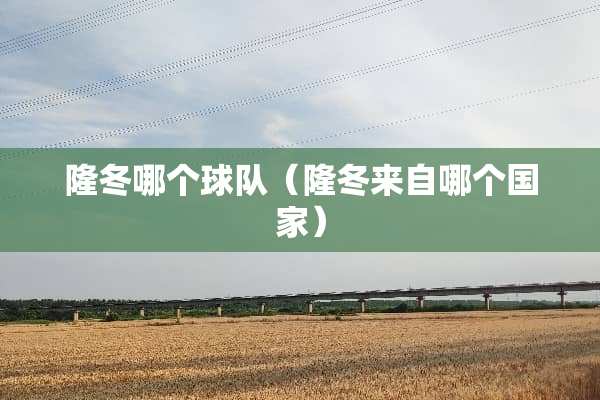 隆冬哪个球队（隆冬来自哪个国家）