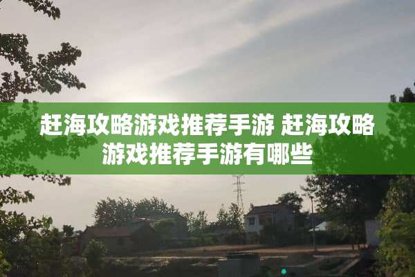 赶海攻略游戏推荐手游 赶海攻略游戏推荐手游有哪些