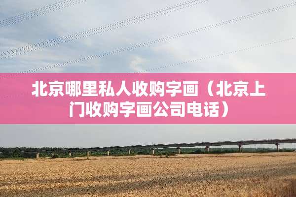 北京哪里私人收购字画(北京上门收购字画公司电话) 北京哪里私人收购字画(北京上门收购字画公司电话)