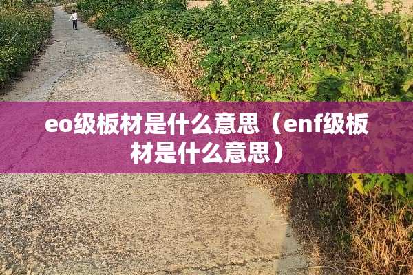 eo级板材是什么意思（enf级板材是什么意思）