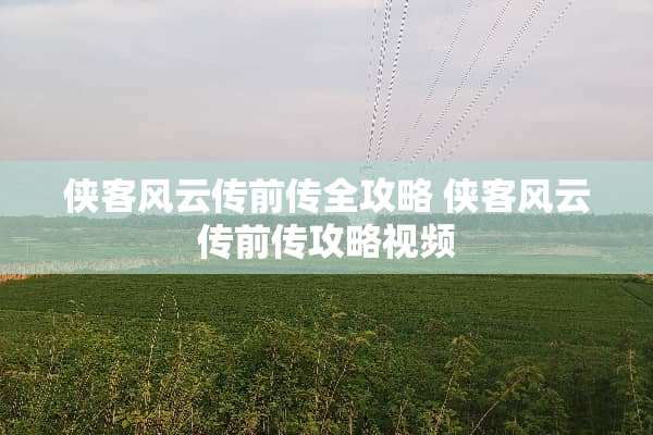 侠客风云传前传全攻略 侠客风云传前传攻略视频