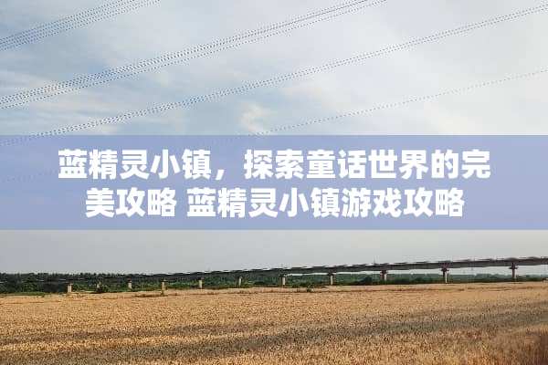蓝精灵小镇，探索童话世界的完美攻略 蓝精灵小镇游戏攻略