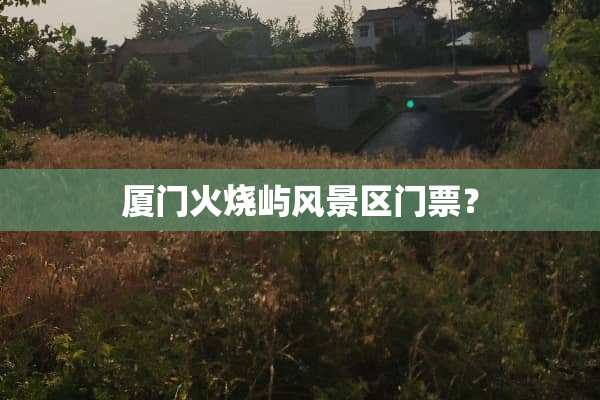 厦门火烧屿风景区门票？