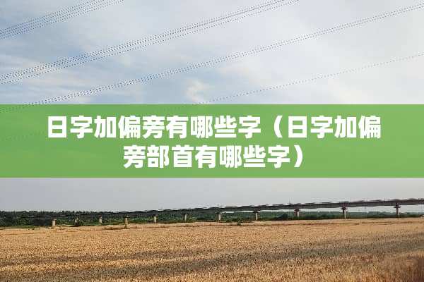 日字加偏旁有哪些字（日字加偏旁部首有哪些字）