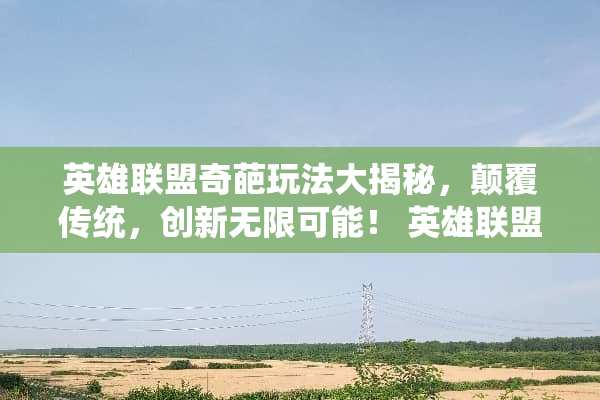 英雄联盟奇葩玩法大揭秘，颠覆传统，创新无限可能！ 英雄联盟奇葩玩法