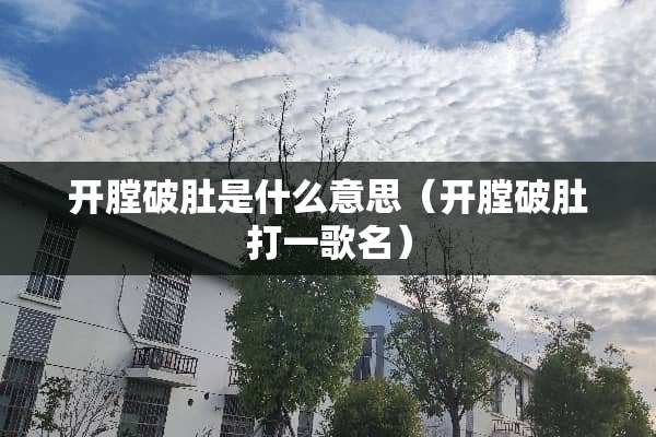 开膛破肚是什么意思(开膛破肚打一歌名) 开膛破肚是什么意思(开膛破肚打一歌名)