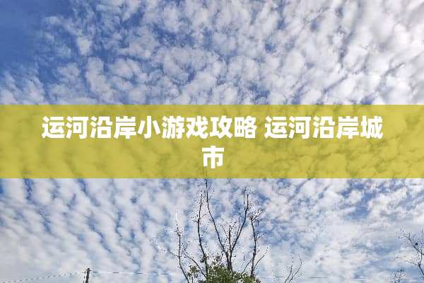 运河沿岸小游戏攻略 运河沿岸城市