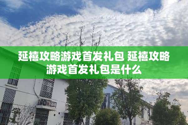 延禧攻略游戏首发礼包 延禧攻略游戏首发礼包是什么