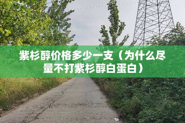 紫杉醇价格多少一支（为什么尽量不打紫杉醇白蛋白）