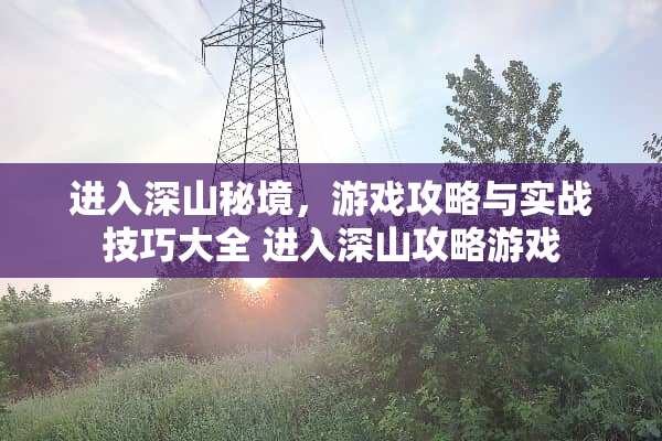 进入深山秘境，游戏攻略与实战技巧大全 进入深山攻略游戏