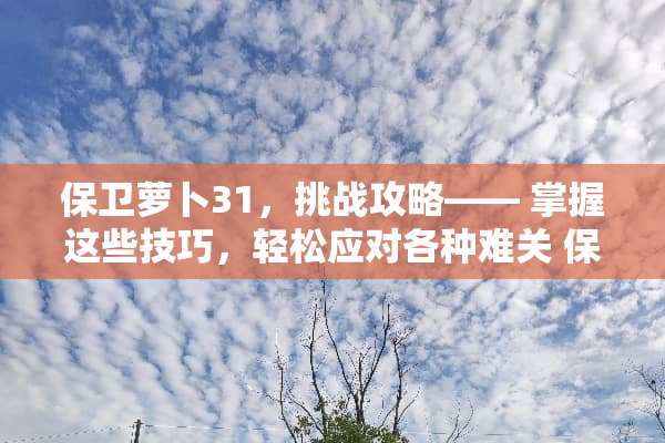 保卫萝卜31，挑战攻略—— 掌握这些技巧，轻松应对各种难关 保卫萝卜31挑战攻略