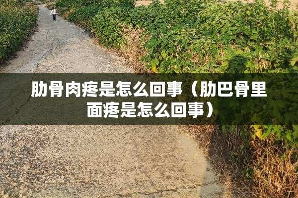 肋骨肉疼是怎么回事（肋巴骨里面疼是怎么回事）