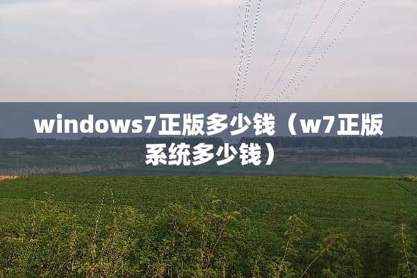 windows7正版多少钱(w7正版系统多少钱) windows7正版多少钱(w7正版系统多少钱)