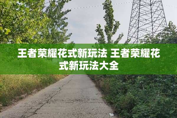 王者荣耀花式新玩法 王者荣耀花式新玩法大全