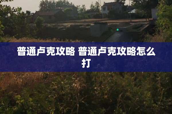普通卢克攻略 普通卢克攻略怎么打