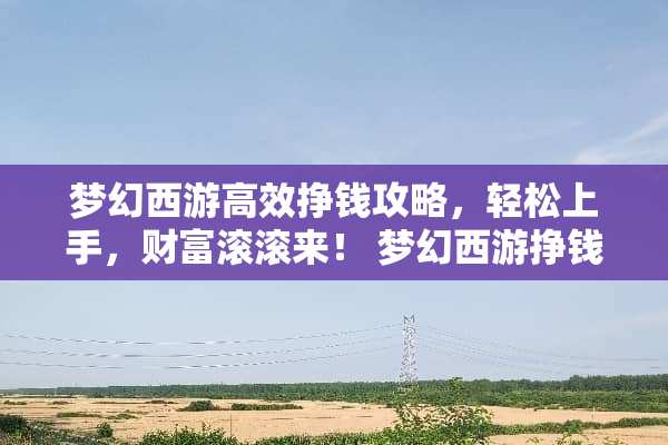 梦幻西游高效挣钱攻略，轻松上手，财富滚滚来！ 梦幻西游挣钱攻略