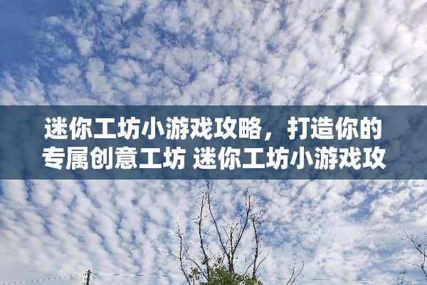 迷你工坊小游戏攻略，打造你的专属创意工坊 迷你工坊小游戏攻略