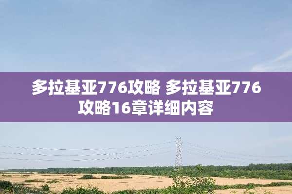 多拉基亚776攻略 多拉基亚776攻略16章详细内容 多拉基亚776攻略 多拉基亚776攻略16章详细内容