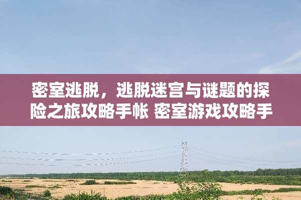 密室逃脱，逃脱迷宫与谜题的探险之旅攻略手帐 密室游戏攻略手帐