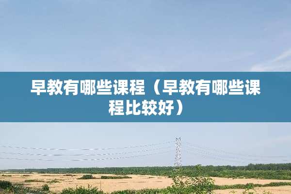 早教有哪些课程（早教有哪些课程比较好）