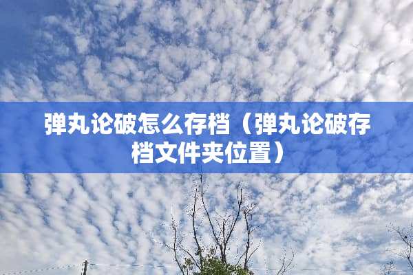 弹丸论破怎么存档(弹丸论破存档文件夹位置) 弹丸论破怎么存档(弹丸论破存档文件夹位置)