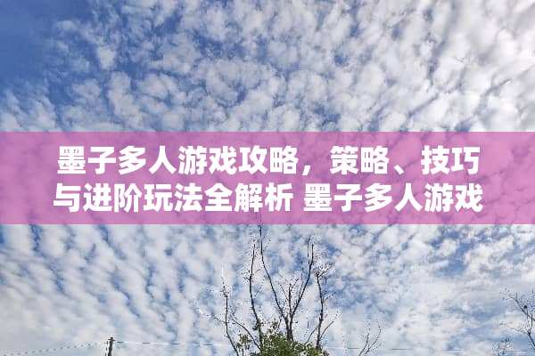 墨子多人游戏攻略，策略、技巧与进阶玩法全解析 墨子多人游戏攻略
