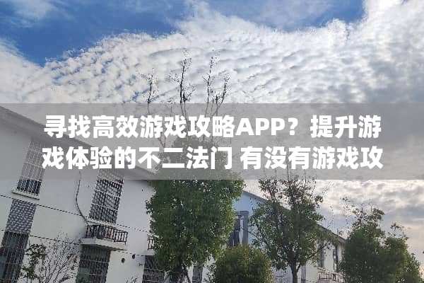 寻找高效游戏攻略APP?提升游戏体验的不二法门 有没有游戏攻略的app 寻找高效游戏攻略APP?提升游戏体验的不二法门 有没有游戏攻略的app