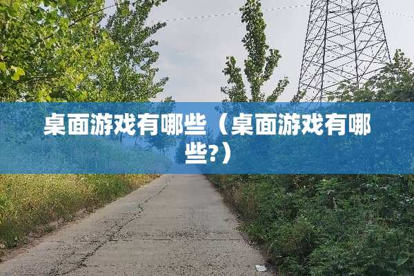 桌面游戏有哪些（桌面游戏有哪些?）