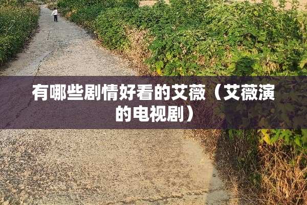 有哪些剧情好看的艾薇（艾薇演的电视剧）