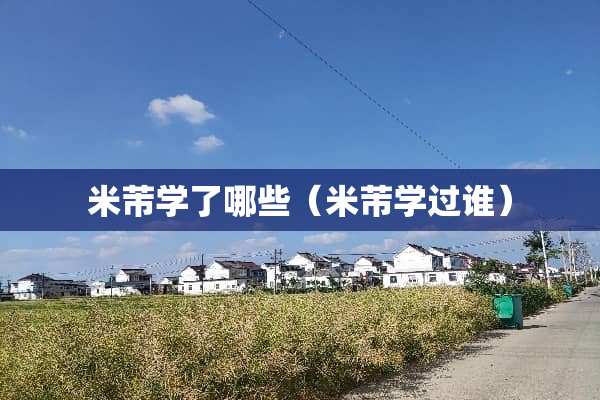 米芾学了哪些(米芾学过谁) 米芾学了哪些(米芾学过谁)