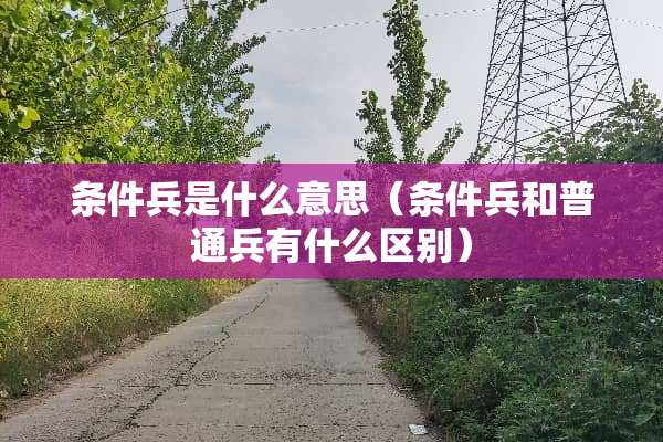 条件兵是什么意思（条件兵和普通兵有什么区别）