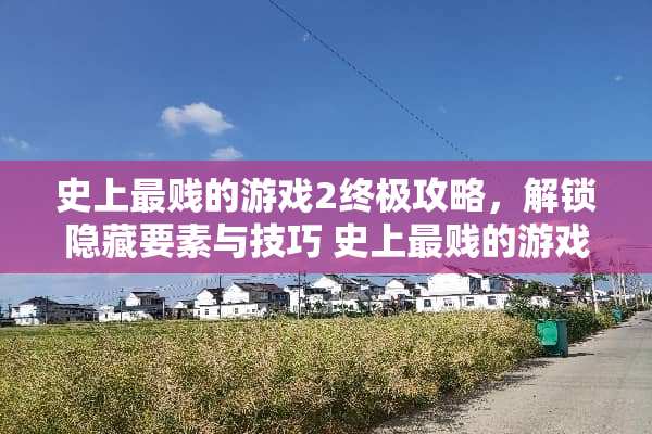 史上最贱的游戏2终极攻略,解锁隐藏要素与技巧 史上最贱的游戏2攻略 史上最贱的游戏2终极攻略,解锁隐藏要素与技巧 史上最贱的游戏2攻略