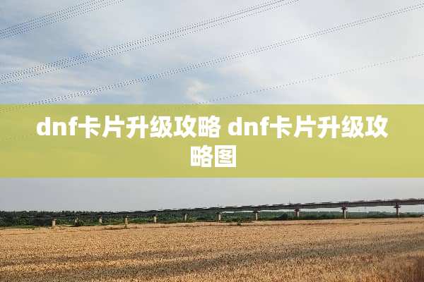 dnf卡片升级攻略 dnf卡片升级攻略图
