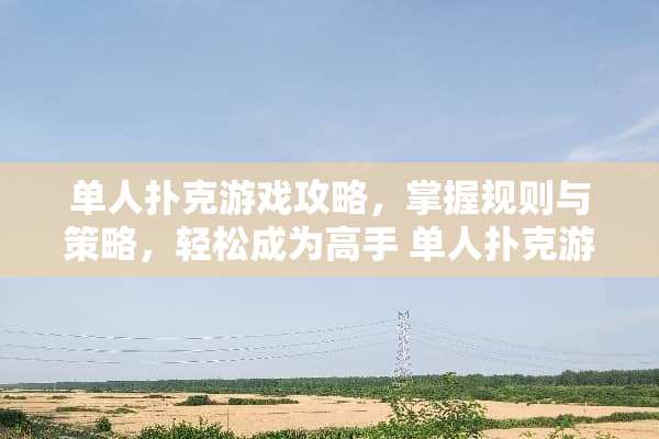 单人扑克游戏攻略，掌握规则与策略，轻松成为高手 单人扑克游戏攻略