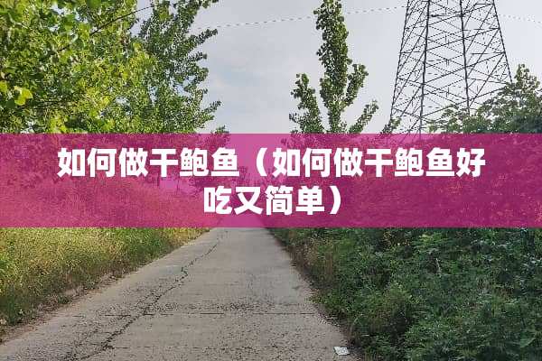 如何做干鲍鱼（如何做干鲍鱼好吃又简单）
