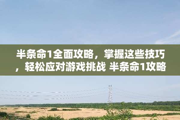 半条命1全面攻略，掌握这些技巧，轻松应对游戏挑战 半条命1攻略