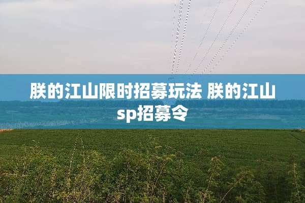 朕的江山限时招募玩法 朕的江山sp招募令