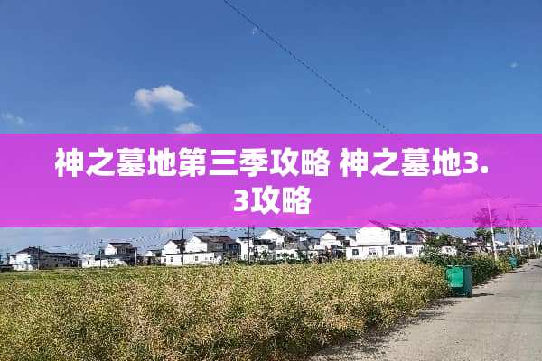神之墓地第三季攻略 神之墓地3.3攻略 神之墓地第三季攻略 神之墓地3.3攻略