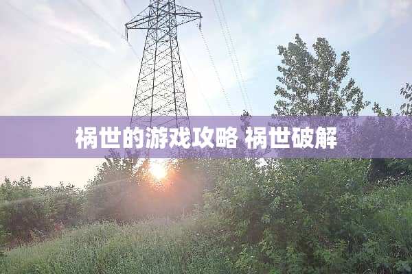 祸世的游戏攻略 祸世** 祸世的游戏攻略 祸世**